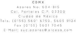 CDMX Azores No. 604-BIS Col. Portales C.P. 03300 Ciudad de México Tels. (0155) 5601 6750, 5605 9124 Fax (0155) 5601 7045 E-Mail: suc.azores@alcesa.com 